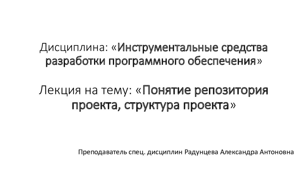 Дисциплина: « Инструментальные средства разработки программного обеспечения » Лекция на тему: « Понятие репозитория проекта, структура проекта »
