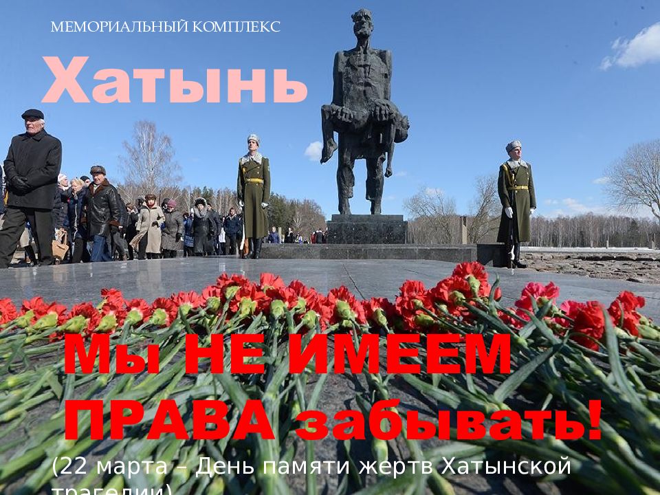Хатынь МЕМОРИАЛЬНЫЙ КОМПЛЕКС Мы НЕ ИМЕЕМ ПРАВА забывать! ( 22 марта – День