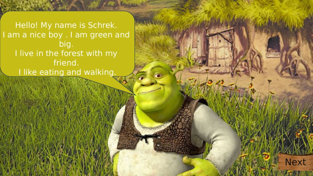 Hello! My name is Schrek. I am a nice boy. I am green and big. I live in the