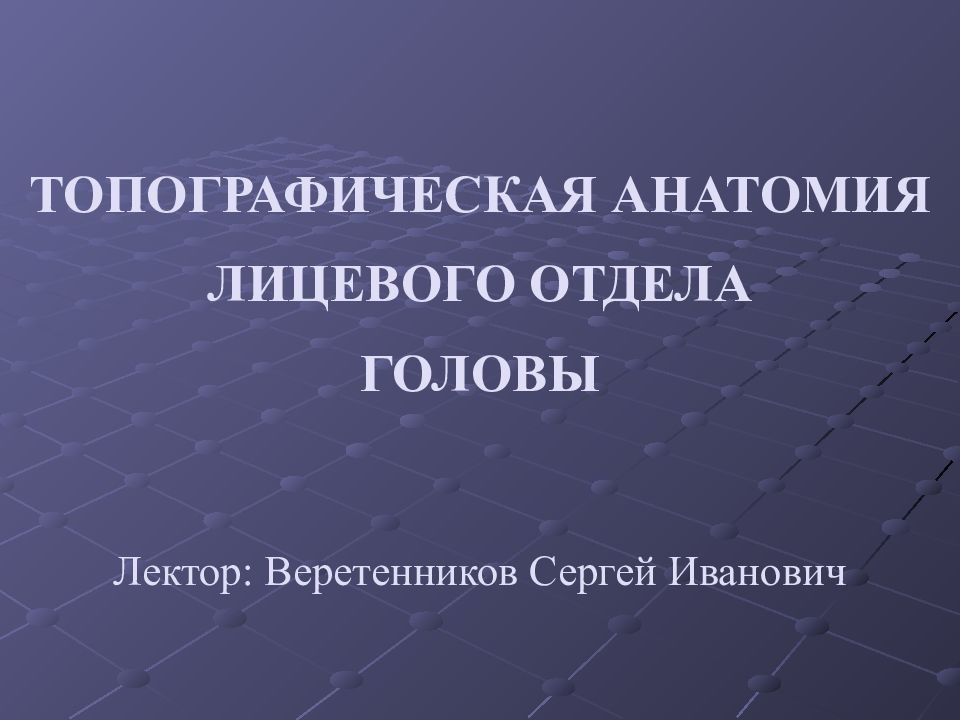 ТОПОГРАФИЧЕСКАЯ АНАТОМИЯ ЛИЦЕВОГО ОТДЕЛА ГОЛОВЫ Лектор: Веретенников Сергей Иванович