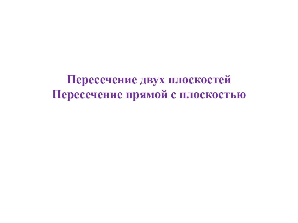 Пересечение двух плоскостей Пересечение прямой с плоскостью