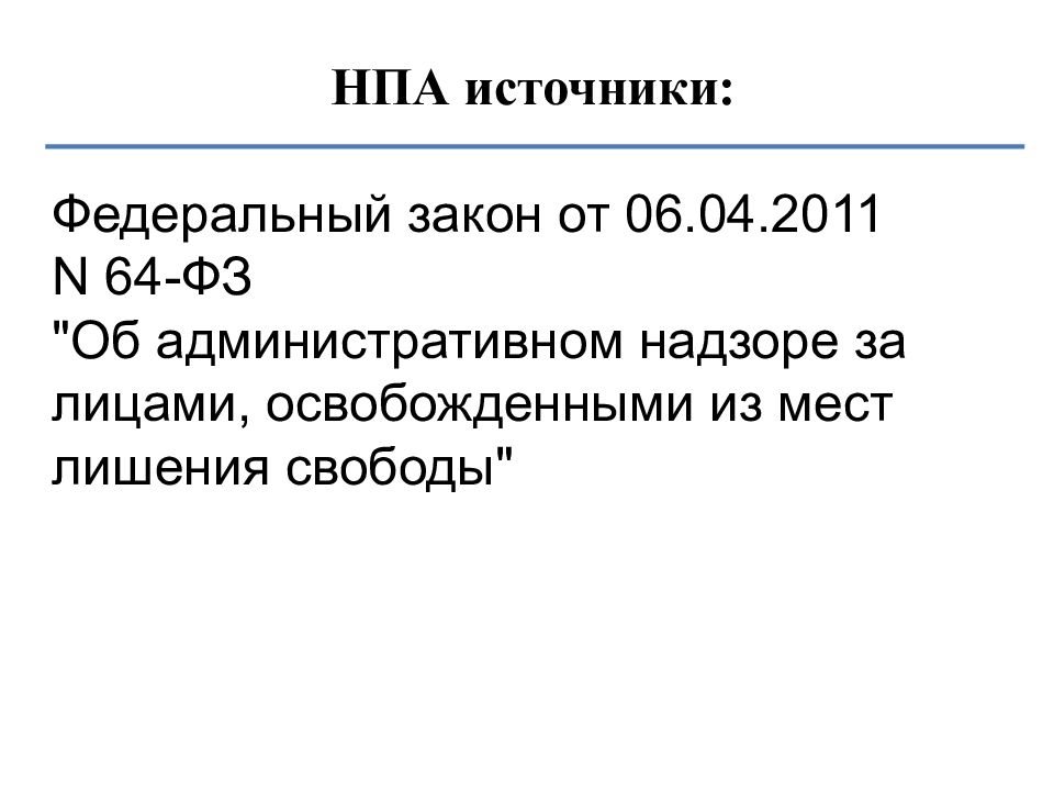 Контроль за лицами освобожденными от отбывания наказания. Источники НПА. ФЗ об адм надзоре за лицами освобожденными из мест лишения свободы. ФЗ-64 об административном надзоре.