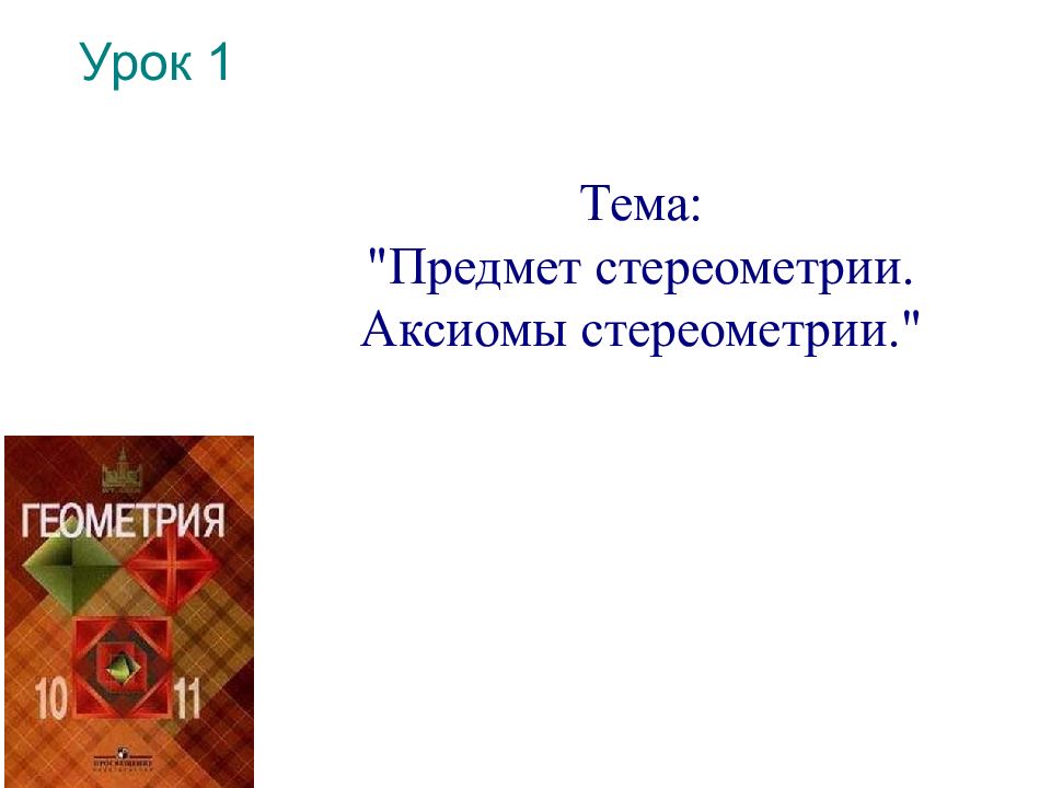 Урок 1 Тема: "Предмет стереометрии. Аксиомы стереометрии."