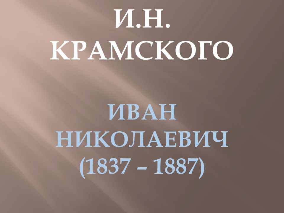 Творчество И.Н. Крамского Иван НИКОЛАЕВИЧ (1837 – 1887)