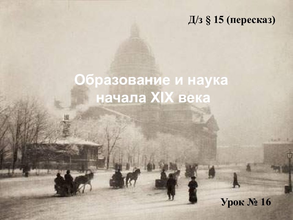 Урок № 16 Д / з § 15 (пересказ) Образование и наука начала XIX века