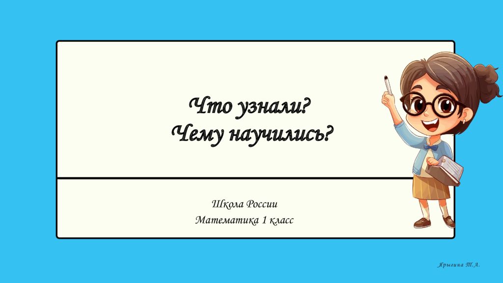 Что узнали? Чему научились? Школа России Математика 1 класс Ярыгина Т.А