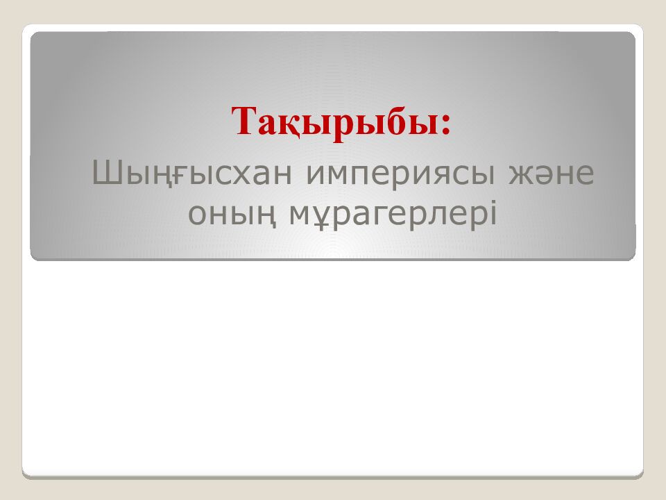 Шыңғысхан империясы және оның мұрагерлері Тақырыбы: