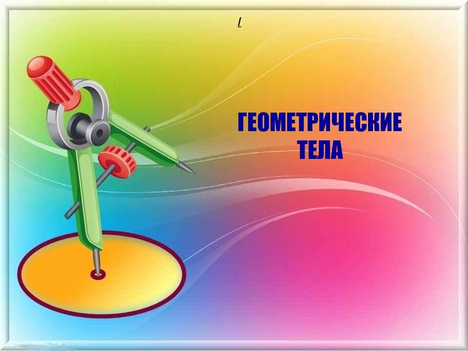 ГЕОМЕТРИЧЕСКИЕ ТЕЛА /