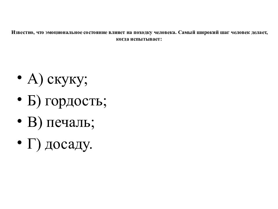 Известно, что эмоциональное состояние влияет на походку человека. Самый широкий шаг человек делает, когда испытывает: