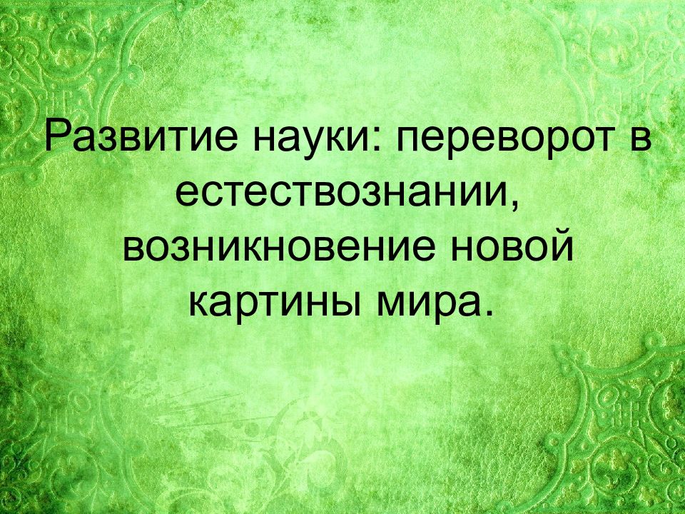 Развитие науки: переворот в естествознании, возникновение новой картины мира