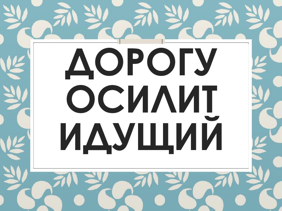 Дорогу осилит идущий
