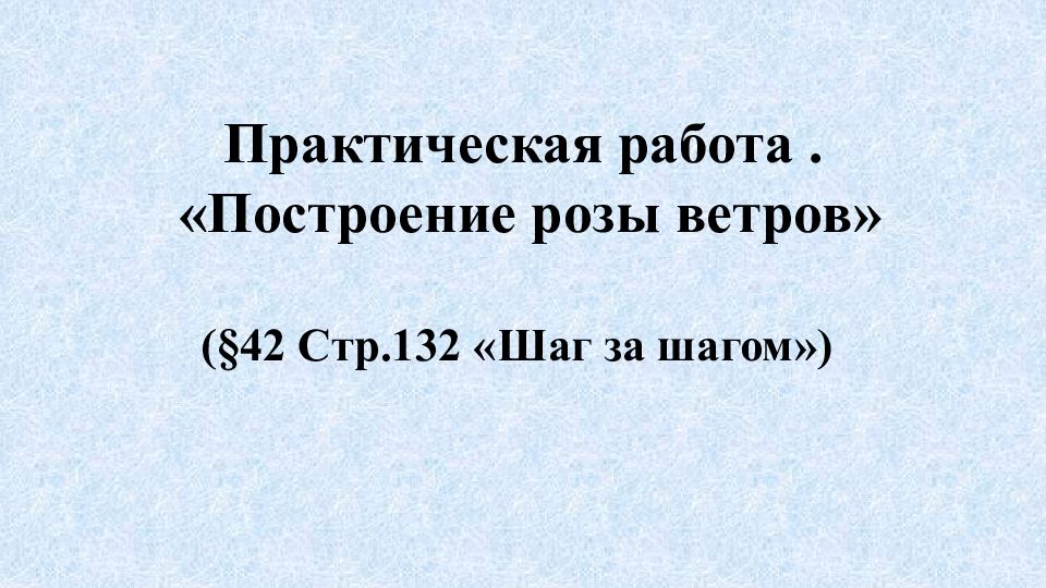 Практическая работа. «Построение розы ветров » (§42 Стр.132 «Шаг за шагом »)
