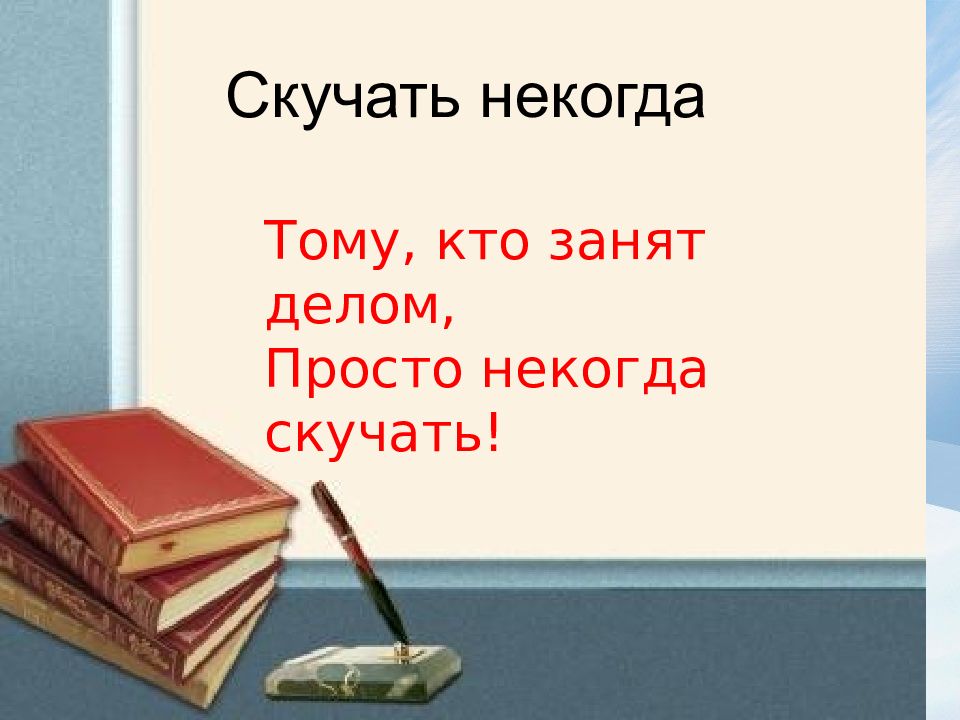 Скучать некогда Тому, кто занят делом, Просто некогда скучать!