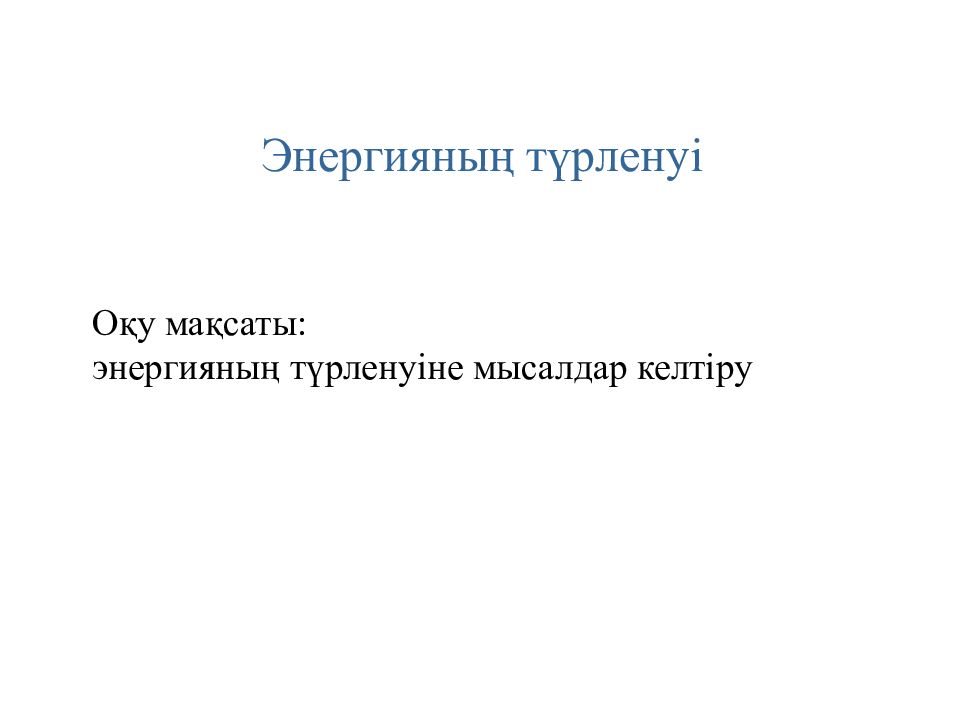 Энергияның түрленуі Оқу мақсаты: энергияның түрленуіне мысалдар келтіру