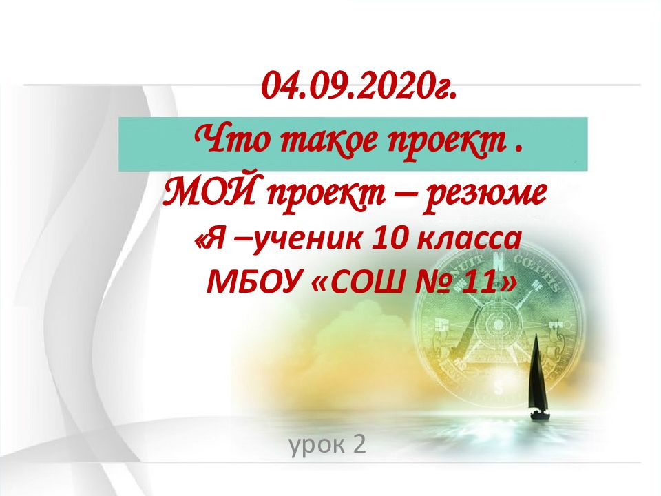 04.09.2020г. Что такое проект. МОЙ проект – резюме « Я –ученик 10 класса МБОУ «СОШ № 11»