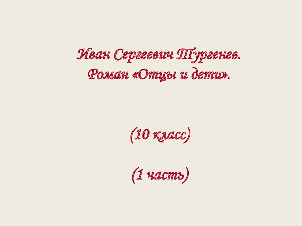 Иван Сергеевич Тургенев. Роман «Отцы и дети». (10 класс ) (1 часть)