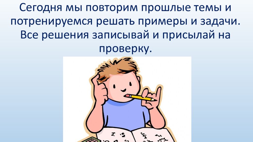 Сегодня мы повторим прошлые темы и потренируемся решать примеры и задачи. Все решения записывай и присылай на проверку.
