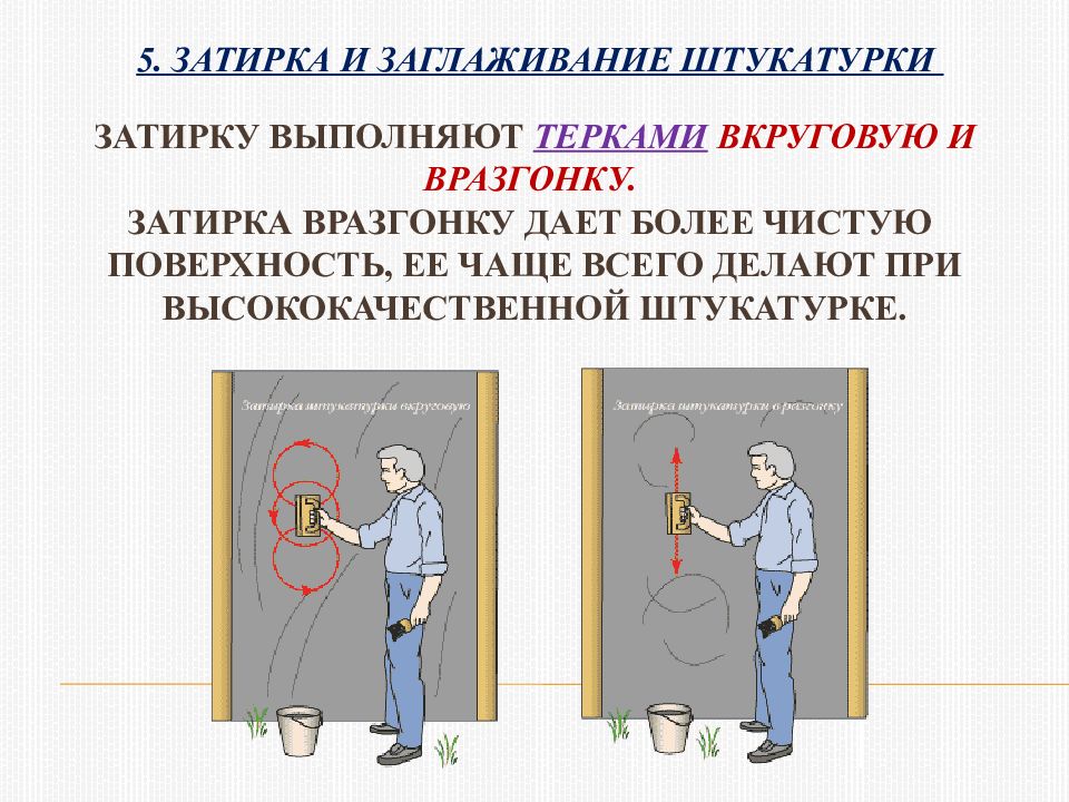 Затирку выполняют терками вкруговую и вразгонку. Затирка вразгонку дает более чистую поверхность, ее чаще всего делают при высококачественной штукатурке.