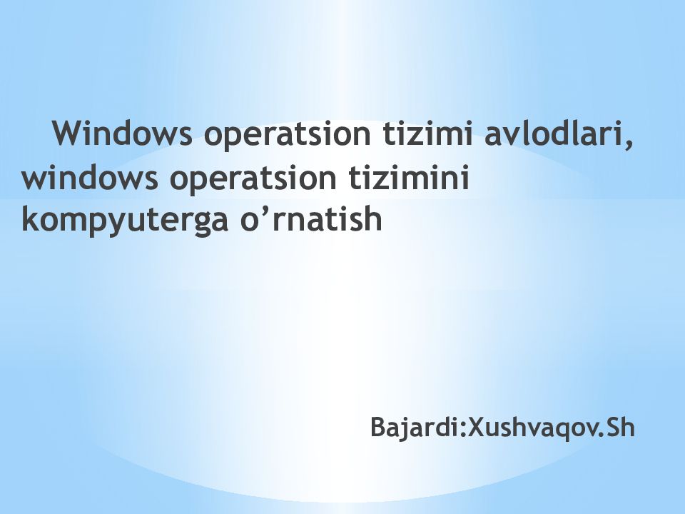 Windows operatsion tizimi avlodlari, windows operatsion tizimini kompyuterga o’rnatish Bajardi:Xushvaqov.Sh