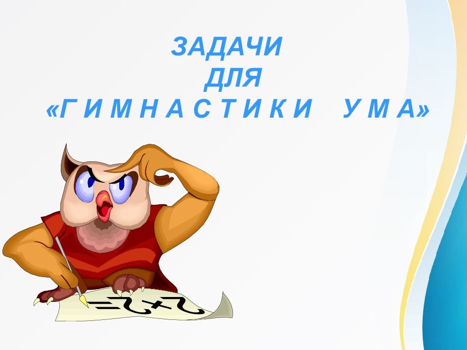 ЗАДАЧИ ДЛЯ «Г И М Н А С Т И К И У М А»