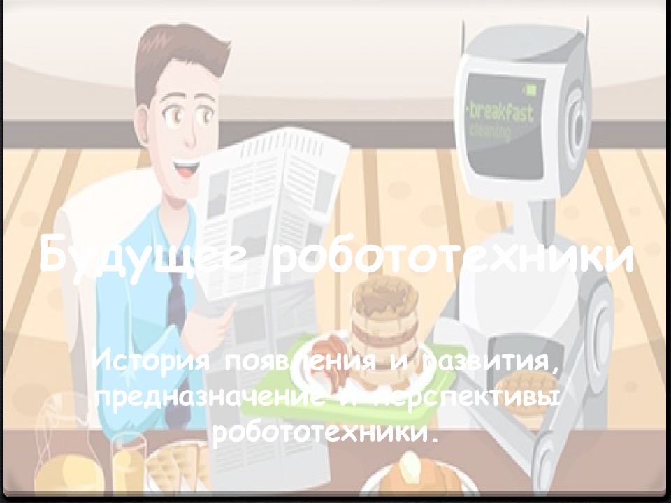 Будущее робототехники История появления и развития, предназначение и