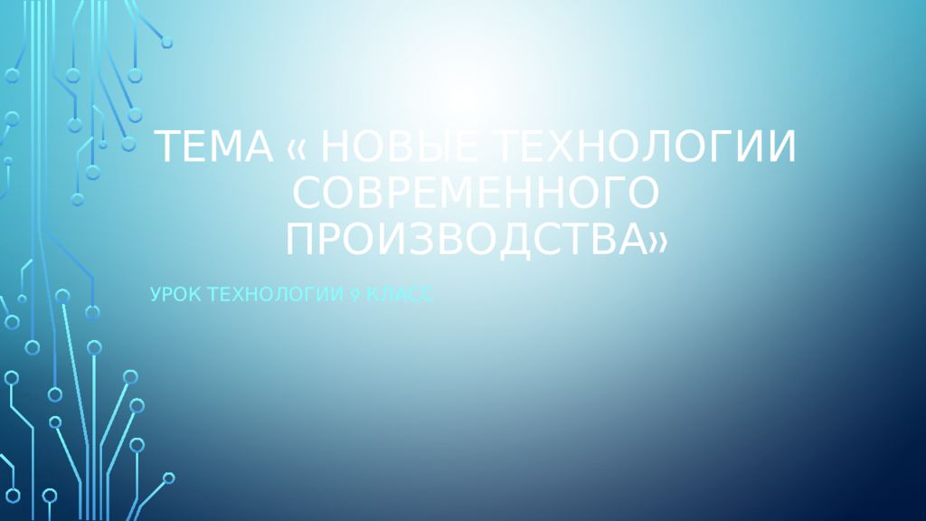 Тема « новые технологии современного производства»