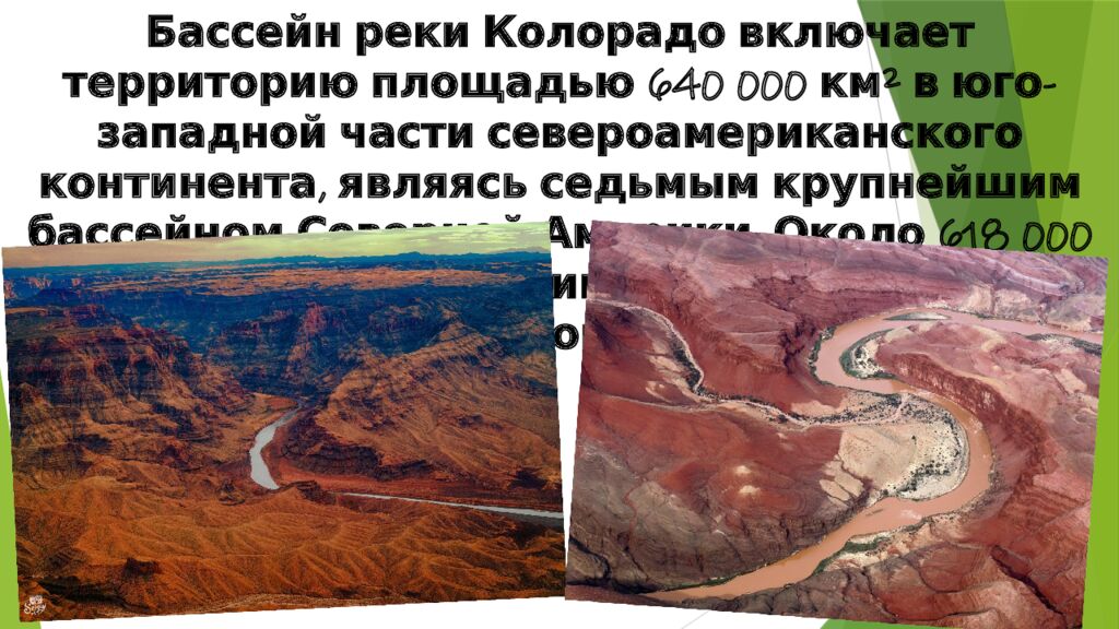 Бассейн реки Колорадо включает территорию площадью 640 000 км² в юго-западной части североамериканского континента, являясь седьмым крупнейшим бассейном