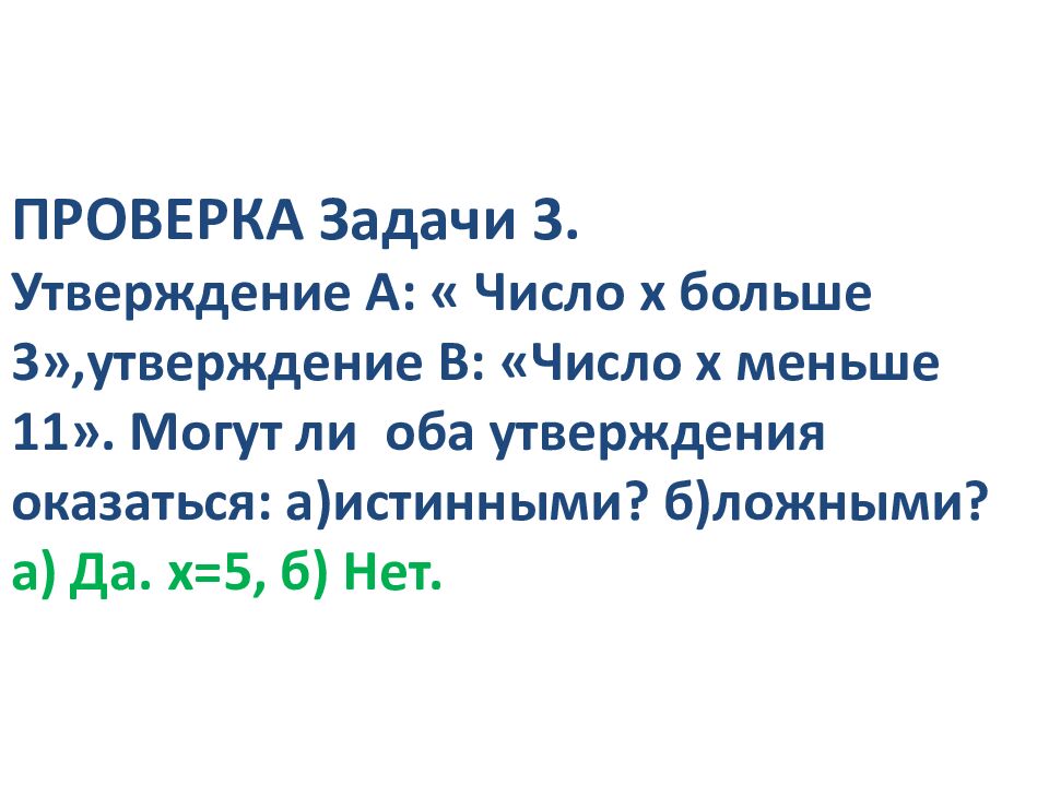 ПРОВЕРКА Задачи 3. Утверждение А: « Число х больше 3»,утверждение В: «Число х меньше 11». Могут ли оба утверждения оказаться: а)истинными? б)ложными? а ) Да.