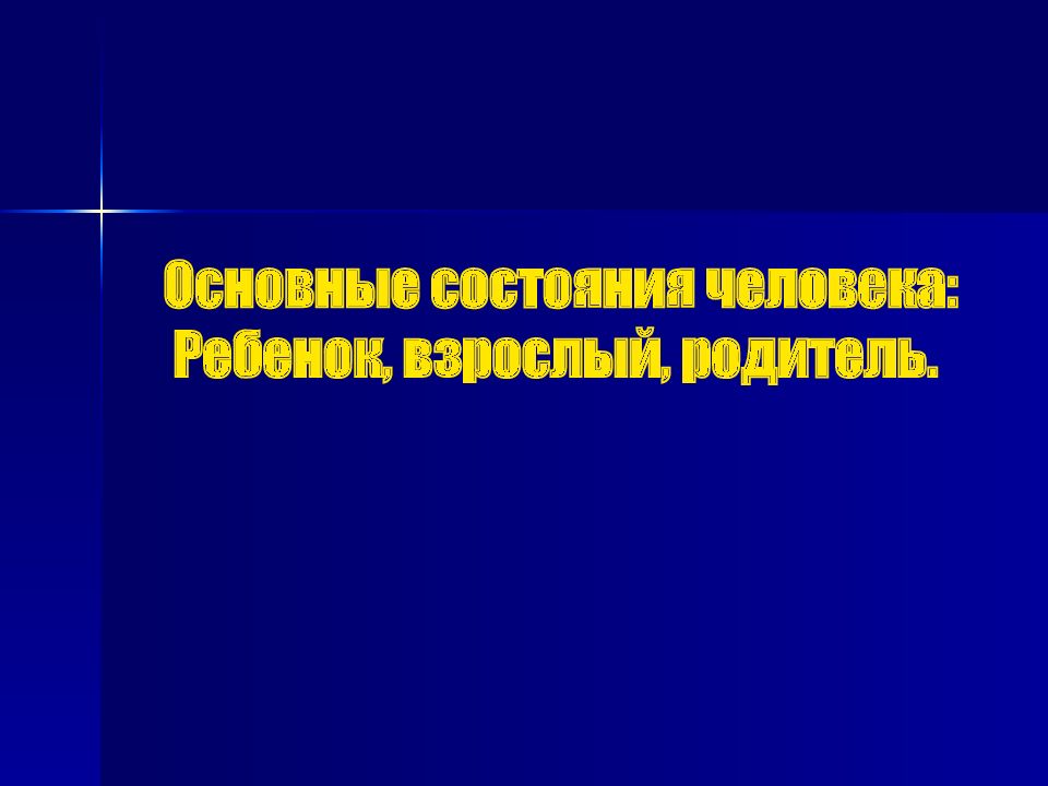 Основные состояния человека: Ребенок, взрослый, родитель.