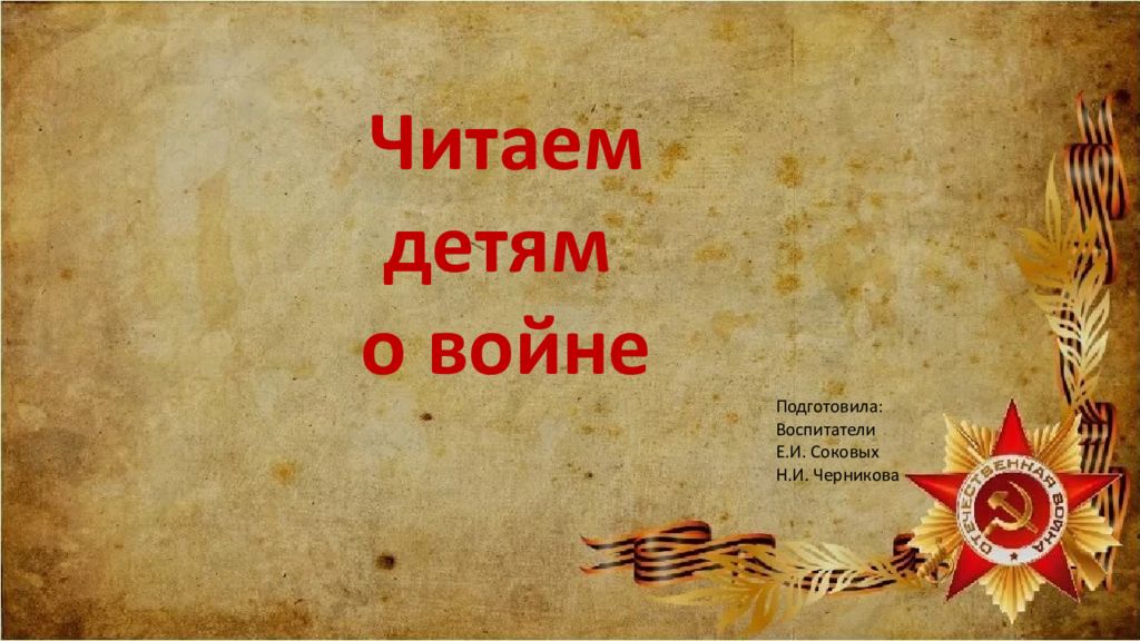 Читаем детям о войне Подготовила: Воспитатели Е.И. Соковых Н.И. Черникова