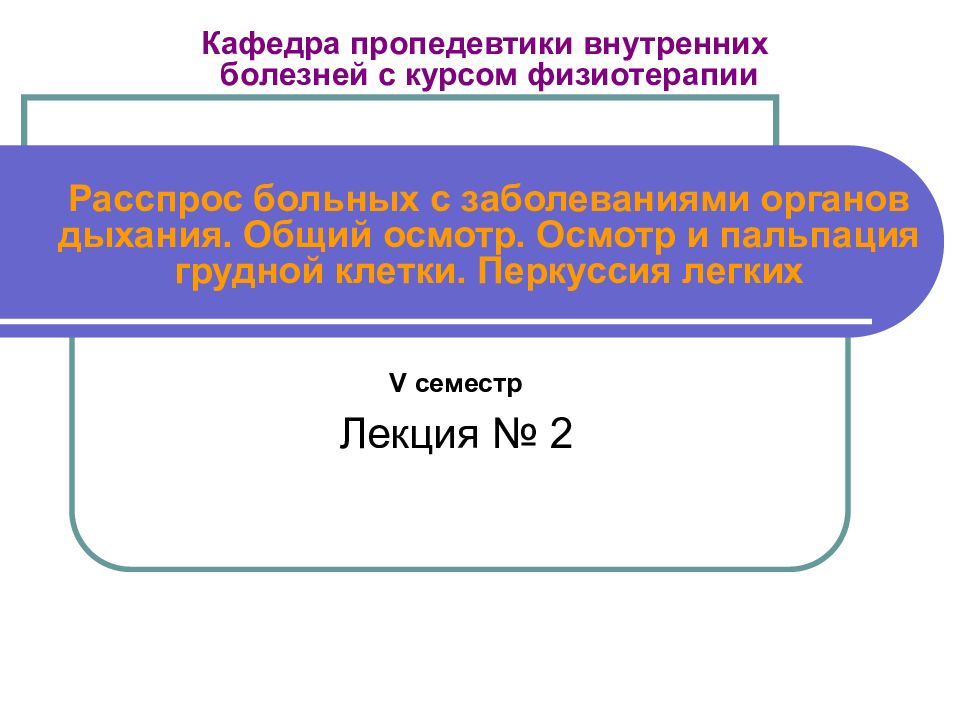 Кафедра пропедевтики внутренних болезней с курсом физиотерапии Расспрос больных с заболеваниями органов дыхания. Общий осмотр. Осмотр и пальпация грудной