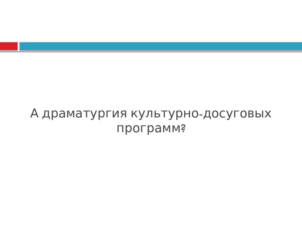 А драматургия культурно-досуговых программ?