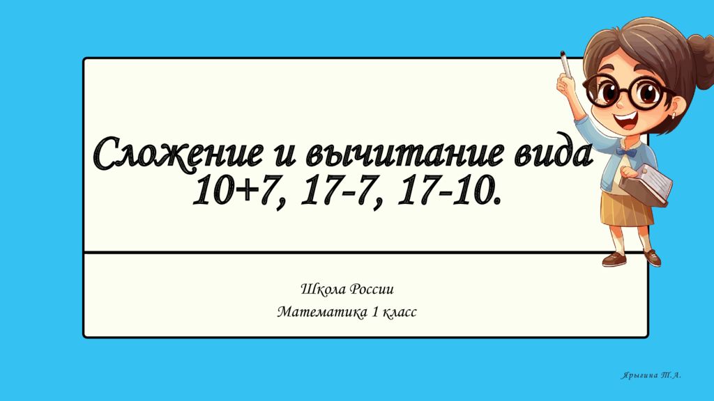 Школа России Математика 1 класс Ярыгина Т.А. Сложение и в ычитание вида 10+7,