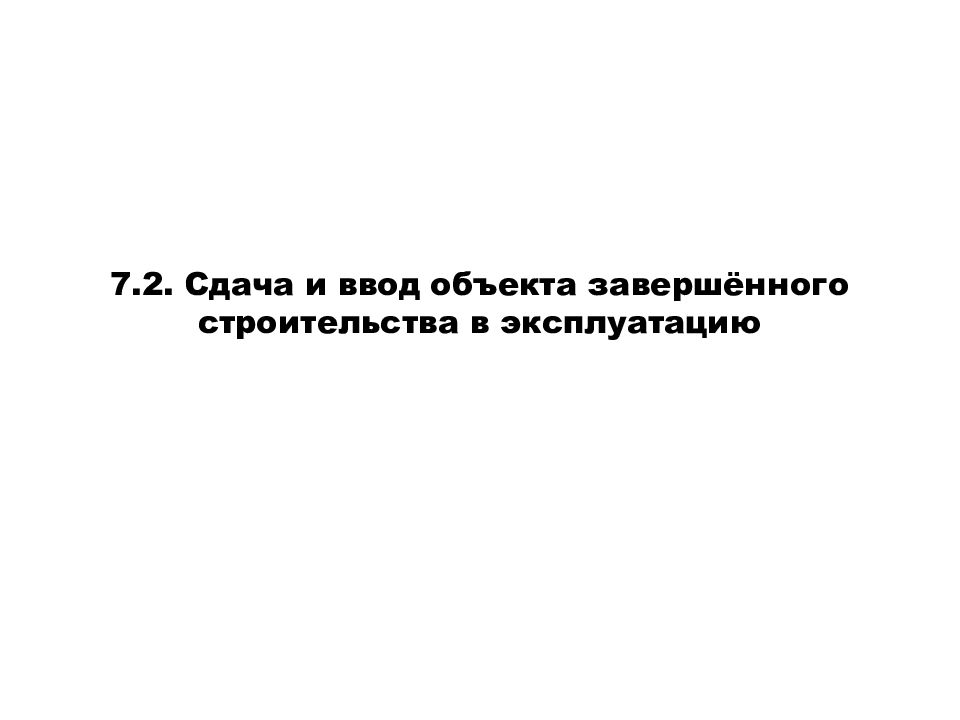 7.2. Сдача и ввод объекта завершённого строительства в эксплуатацию