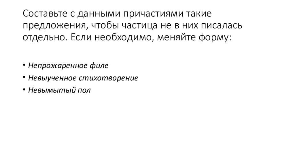 Составьте с данными причастиями такие предложения, чтобы частица не в них писалась отдельно. Если необходимо, меняйте форму: