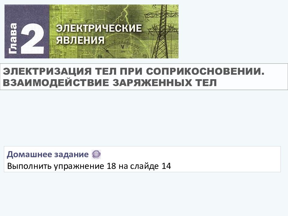 ЭЛЕКТРИЗАЦИЯ ТЕЛ ПРИ СОПРИКОСНОВЕНИИ. ВЗАИМОДЕЙСТВИЕ ЗАРЯЖЕННЫХ ТЕЛ Домашнее