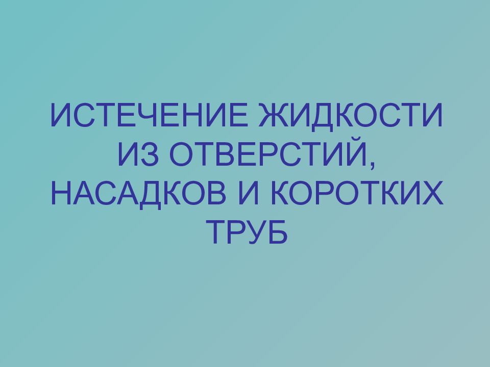 ИСТЕЧЕНИЕ ЖИДКОСТИ ИЗ ОТВЕРСТИЙ, НАСАДКОВ И КОРОТКИХ ТРУБ