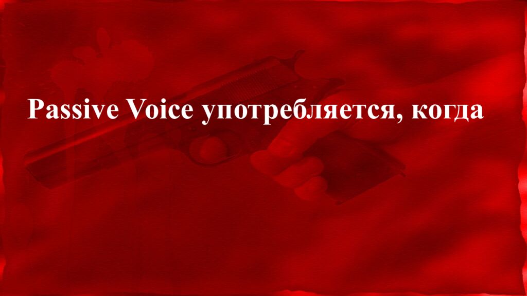 Passive Voice употребляется, когда