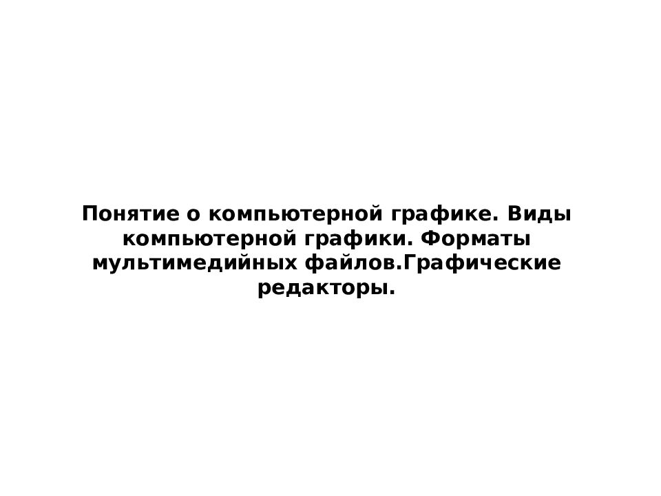 Понятие о компьютерной графике. Виды компьютерной графики. Форматы мультимедийных файлов.Графические редакторы.