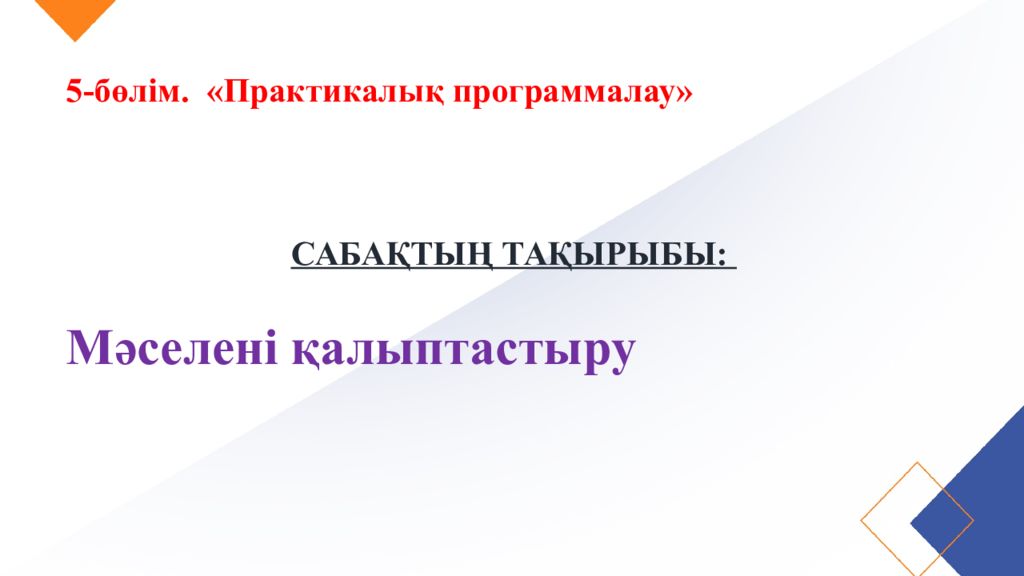 5-бөлім. «Практикалық программалау » САБАҚТЫҢ ТАҚЫРЫБЫ: Мәселені қалыптастыру