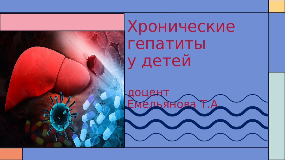 Хронические гепатиты у детей доцент Емельянова Т.А