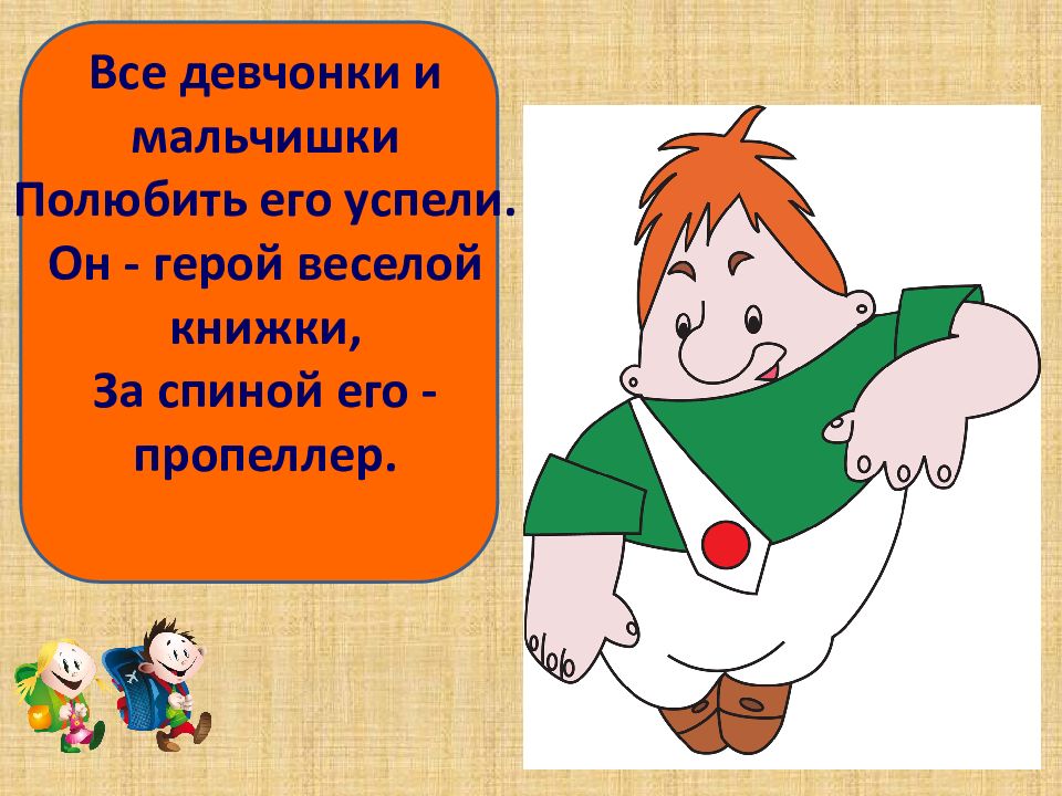 Он герой. Все девчонки и мальчишки полюбить его успели. Карлсон он веселый заводной и пропеллер за спиной.