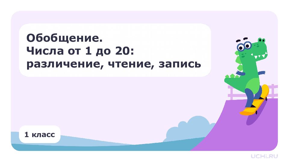 1 класс Обобщение. Числа от 1 до  20: различение, чтение, запись