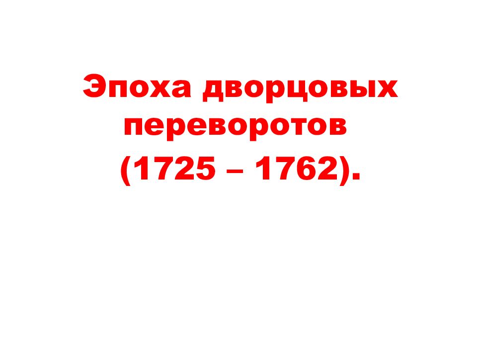 Эпоха дворцовых переворотов (1725 – 1762).