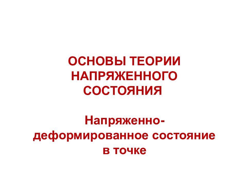 ОСНОВЫ ТЕОРИИ НАПРЯЖЕННОГО СОСТОЯНИЯ Напряженно-деформированное состояние в