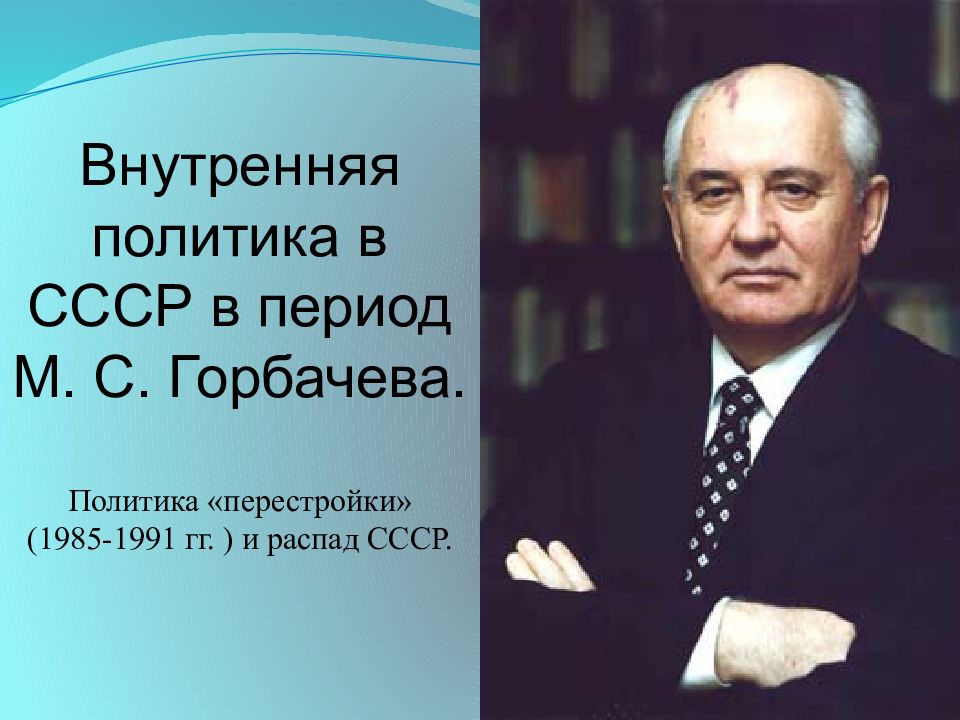 Внутренняя политика в СССР в период М. С. Горбачев а. Политика « перестройки »