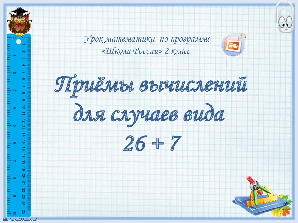 Приёмы вычислений для случаев вида 26 + 7 Урок математики по программе «Школа