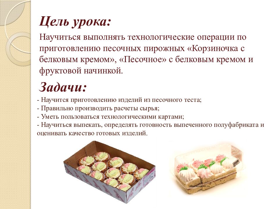 - Научится приготовлению изделий из песочного теста; - Правильно производить расчеты сырья; - Уметь пользоваться технологическими картами; - Научиться