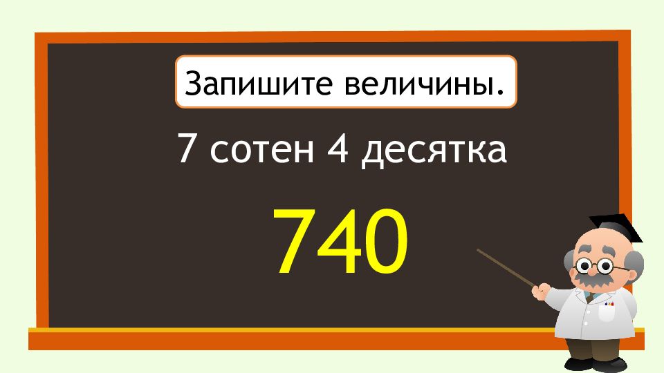 Запишите величины. 7 Сотен 4 десятка.