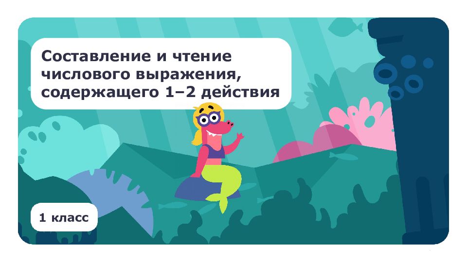 1 класс Составление и чтение числового выражения, содержащего 1 – 2 действия